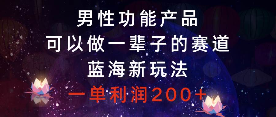 男性功能产品，可以做一辈子的赛道，蓝海新玩法，一单利润200+网创吧-网创项目资源站-副业项目-创业项目-搞钱项目左姐网创
