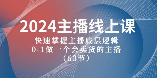 2024主播线上课，快速掌握主播底层逻辑，0-1做一个会卖货的主播（63节课）网创吧-网创项目资源站-副业项目-创业项目-搞钱项目左姐网创