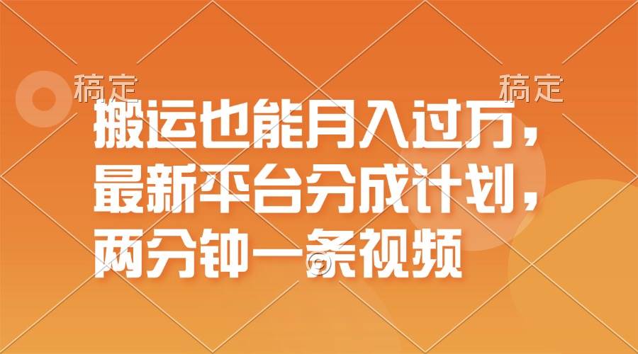 搬运也能月入过万，最新平台分成计划，一万播放一百米，一分钟一个作品网创吧-网创项目资源站-副业项目-创业项目-搞钱项目左姐网创