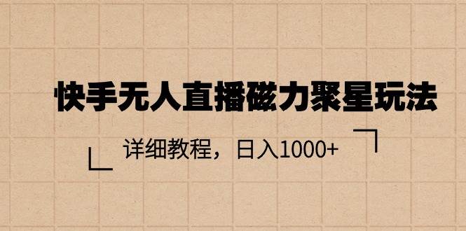 快手无人直播磁力聚星玩法，详细教程，日入1000+网创吧-网创项目资源站-副业项目-创业项目-搞钱项目左姐网创