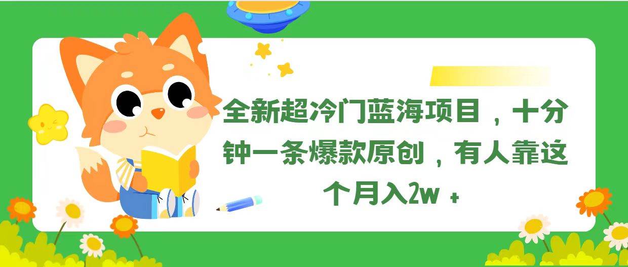 全新超冷门蓝海项目，十分钟一条爆款原创，有人靠这个月入2w＋网创吧-网创项目资源站-副业项目-创业项目-搞钱项目左姐网创