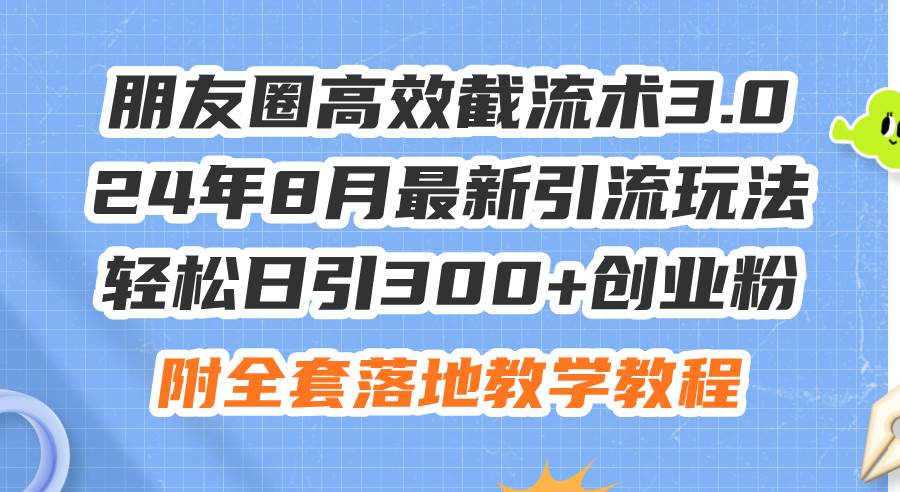 朋友圈高效截流术3.0，24年8月最新引流玩法，轻松日引300+创业粉，附全…网创吧-网创项目资源站-副业项目-创业项目-搞钱项目左姐网创