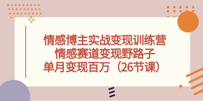 情感博主实战变现训练营，情感赛道变现野路子，单月变现百万（26节课）网创吧-网创项目资源站-副业项目-创业项目-搞钱项目左姐网创