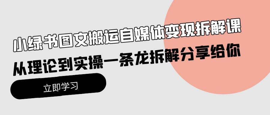 小绿书图文搬运自媒体变现拆解课，从理论到实操一条龙拆解分享给你网创吧-网创项目资源站-副业项目-创业项目-搞钱项目左姐网创
