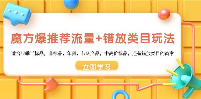魔方·爆推荐流量+错放类目玩法：适合应季半标品，非标品，年货，节庆产品，中高价标品网创吧-网创项目资源站-副业项目-创业项目-搞钱项目左姐网创