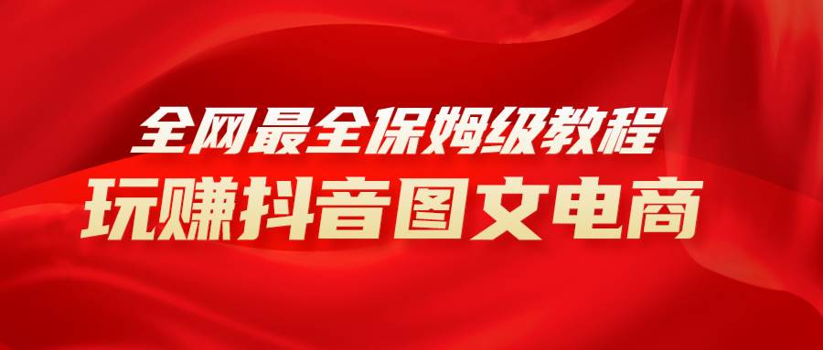 全网最全教程，手把手教你玩赚抖音图文电商，小白闭眼月入10000+网创吧-网创项目资源站-副业项目-创业项目-搞钱项目左姐网创