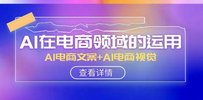 AI-在电商领域的运用线上课，AI电商文案+AI电商视觉（14节课）网创吧-网创项目资源站-副业项目-创业项目-搞钱项目左姐网创