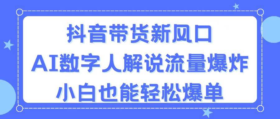 抖音带货新风口，AI数字人解说，流量爆炸，小白也能轻松爆单网创吧-网创项目资源站-副业项目-创业项目-搞钱项目左姐网创