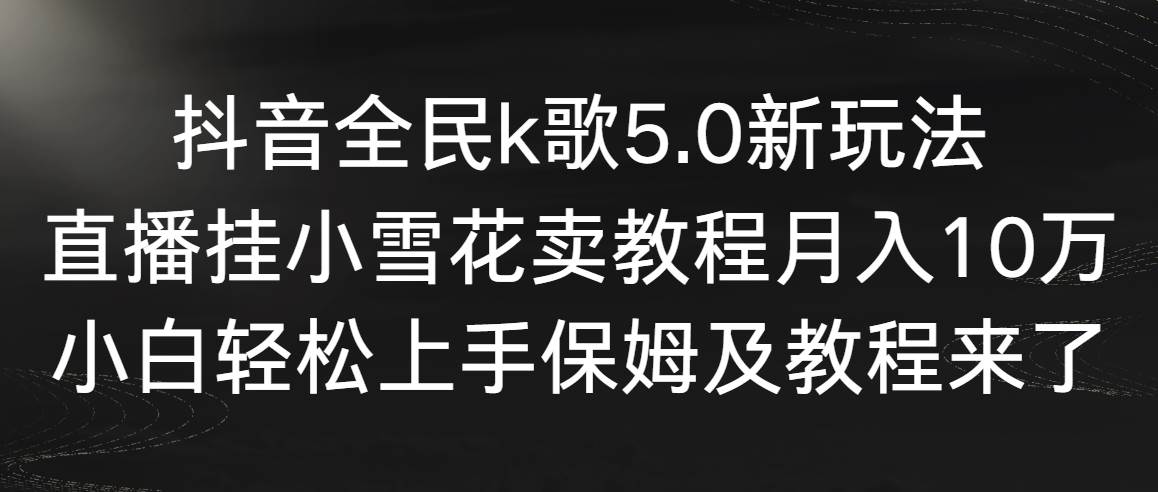 抖音全民k歌5.0新玩法，直播挂小雪花卖教程月入10万，小白轻松上手，保…网创吧-网创项目资源站-副业项目-创业项目-搞钱项目左姐网创