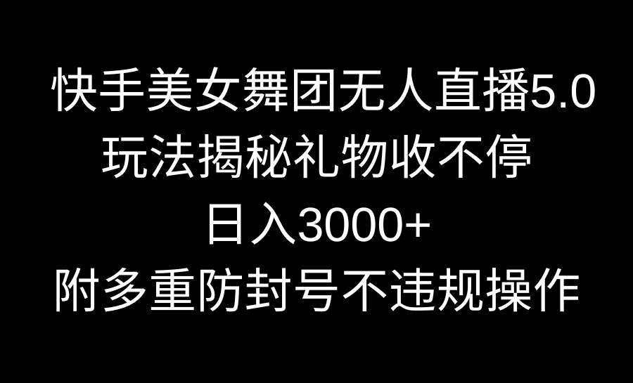快手美女舞团无人直播5.0玩法揭秘，礼物收不停，日入3000+，内附多重防…网创吧-网创项目资源站-副业项目-创业项目-搞钱项目左姐网创