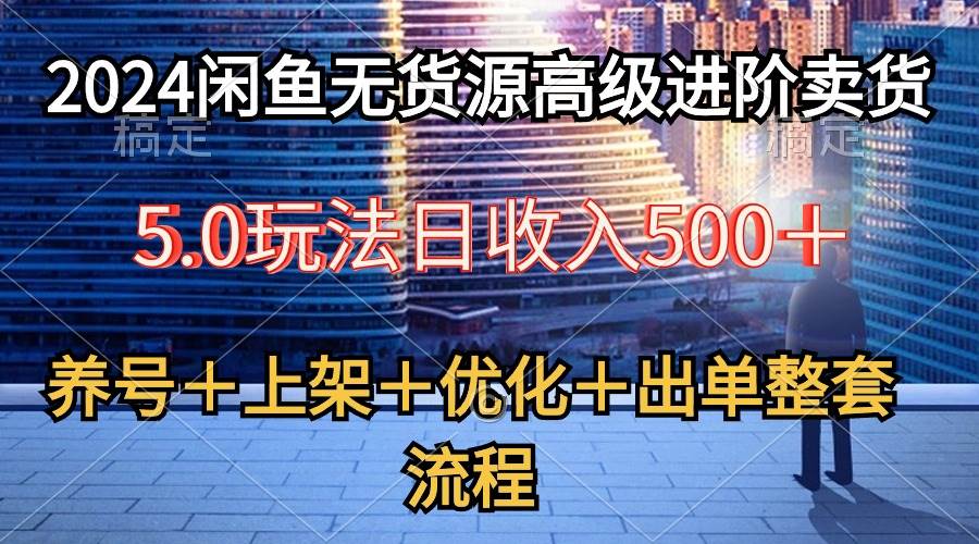 2024闲鱼无货源高级进阶卖货5.0，养号＋选品＋上架＋优化＋出单整套流程网创吧-网创项目资源站-副业项目-创业项目-搞钱项目左姐网创