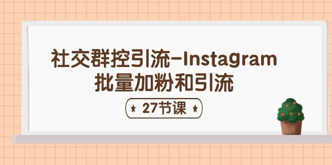 社交群控引流-Instagram批量加粉和引流（27节课）网创吧-网创项目资源站-副业项目-创业项目-搞钱项目左姐网创