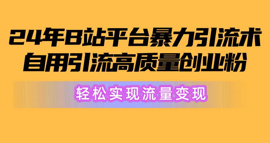 2024年B站平台暴力引流术，自用引流高质量创业粉，轻松实现流量变现！网创吧-网创项目资源站-副业项目-创业项目-搞钱项目左姐网创