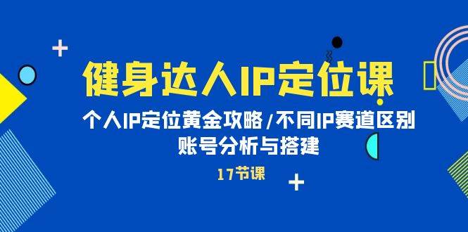 健身达人IP定位课：个人IP定位黄金攻略/不同IP赛道区别/账号分析与搭建网创吧-网创项目资源站-副业项目-创业项目-搞钱项目左姐网创