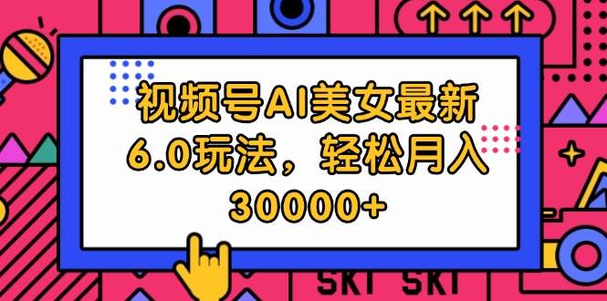 视频号AI美女最新6.0玩法，轻松月入30000+网创吧-网创项目资源站-副业项目-创业项目-搞钱项目左姐网创