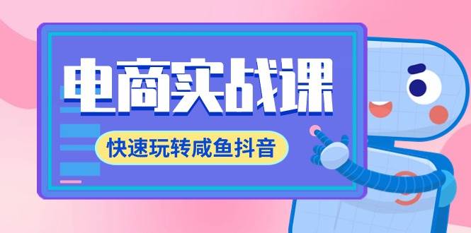 电商实战课，快速玩转咸鱼抖音，全体系全流程精细化咸鱼电商运营-71节课网创吧-网创项目资源站-副业项目-创业项目-搞钱项目左姐网创