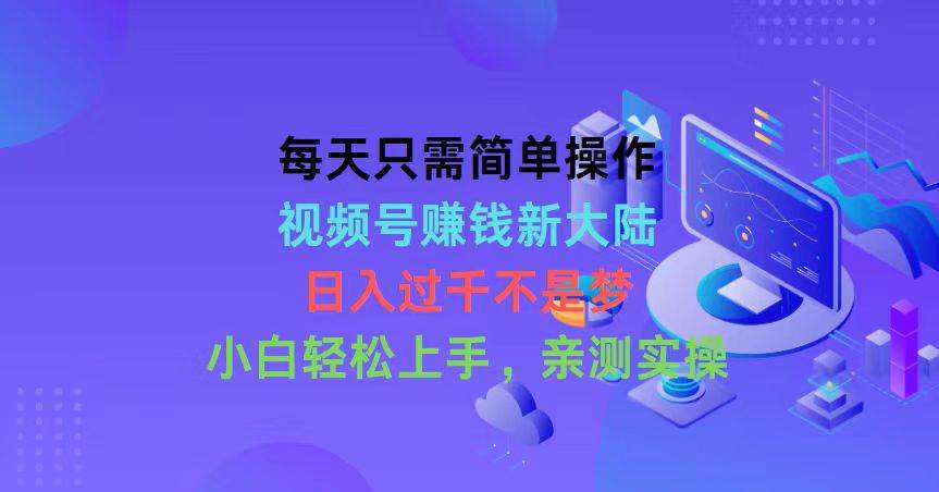 每天只需简单操作，视频号赚钱新大陆，日入过千不是梦，小白轻松上手，…网创吧-网创项目资源站-副业项目-创业项目-搞钱项目左姐网创