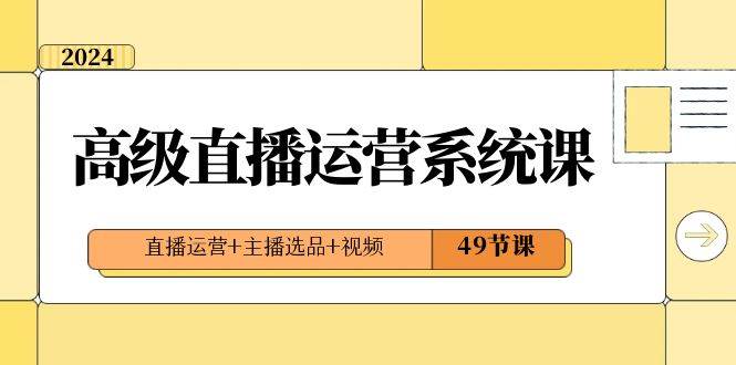 2024高级直播·运营系统课，直播运营+主播选品+视频（49节课）网创吧-网创项目资源站-副业项目-创业项目-搞钱项目左姐网创