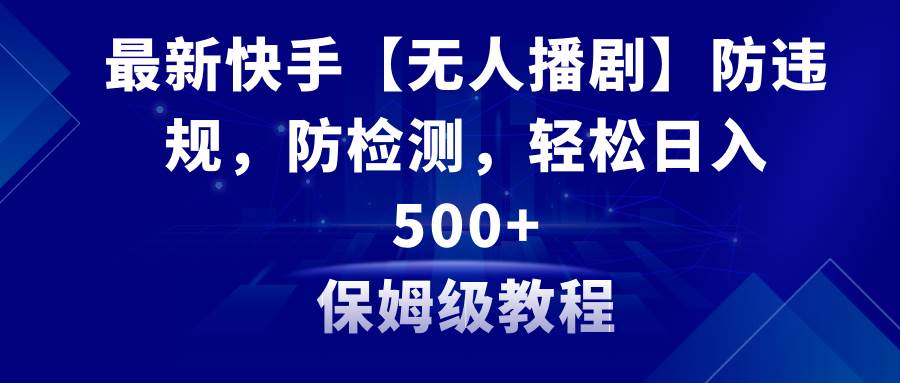 最新快手【无人播剧】防违规，防检测，多种变现方式，日入500+教程+素材网创吧-网创项目资源站-副业项目-创业项目-搞钱项目左姐网创