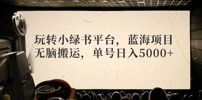 玩转小绿书平台，蓝海项目，无脑搬运，单号日入5000+网创吧-网创项目资源站-副业项目-创业项目-搞钱项目左姐网创