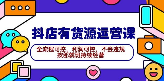 2024抖店有货源运营课：全流程可控，利润可控，不会违规，按部就班持续经营网创吧-网创项目资源站-副业项目-创业项目-搞钱项目左姐网创