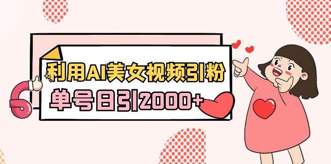 利用AI美女视频引粉，单号日引2000+，新手也能干（教程+软件）网创吧-网创项目资源站-副业项目-创业项目-搞钱项目左姐网创