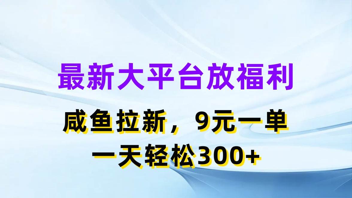 最新蓝海项目，闲鱼平台放福利，拉新一单9元，轻轻松松日入300+网创吧-网创项目资源站-副业项目-创业项目-搞钱项目左姐网创