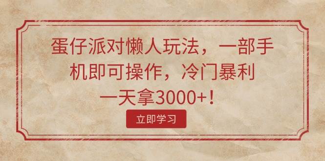 蛋仔派对懒人玩法，一部手机即可操作，冷门暴利，一天拿3000+！网创吧-网创项目资源站-副业项目-创业项目-搞钱项目左姐网创