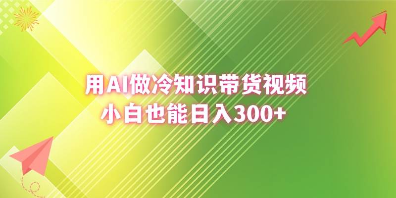 用AI做冷知识带货视频，小白也能日入300+网创吧-网创项目资源站-副业项目-创业项目-搞钱项目左姐网创
