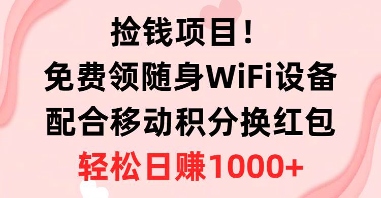 捡钱项目！免费领随身WiFi设备+移动积分换红包，有手就行，轻松日赚1000+网创吧-网创项目资源站-副业项目-创业项目-搞钱项目左姐网创