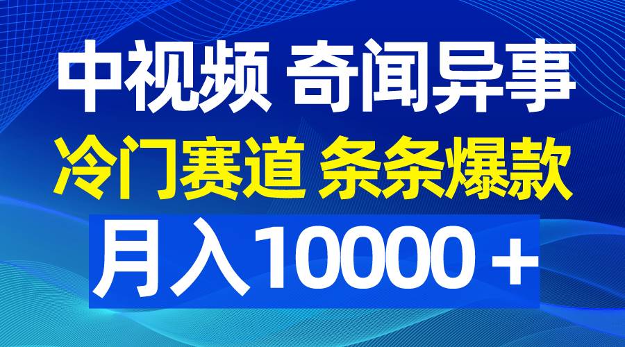 中视频奇闻异事，冷门赛道条条爆款，月入10000＋网创吧-网创项目资源站-副业项目-创业项目-搞钱项目左姐网创