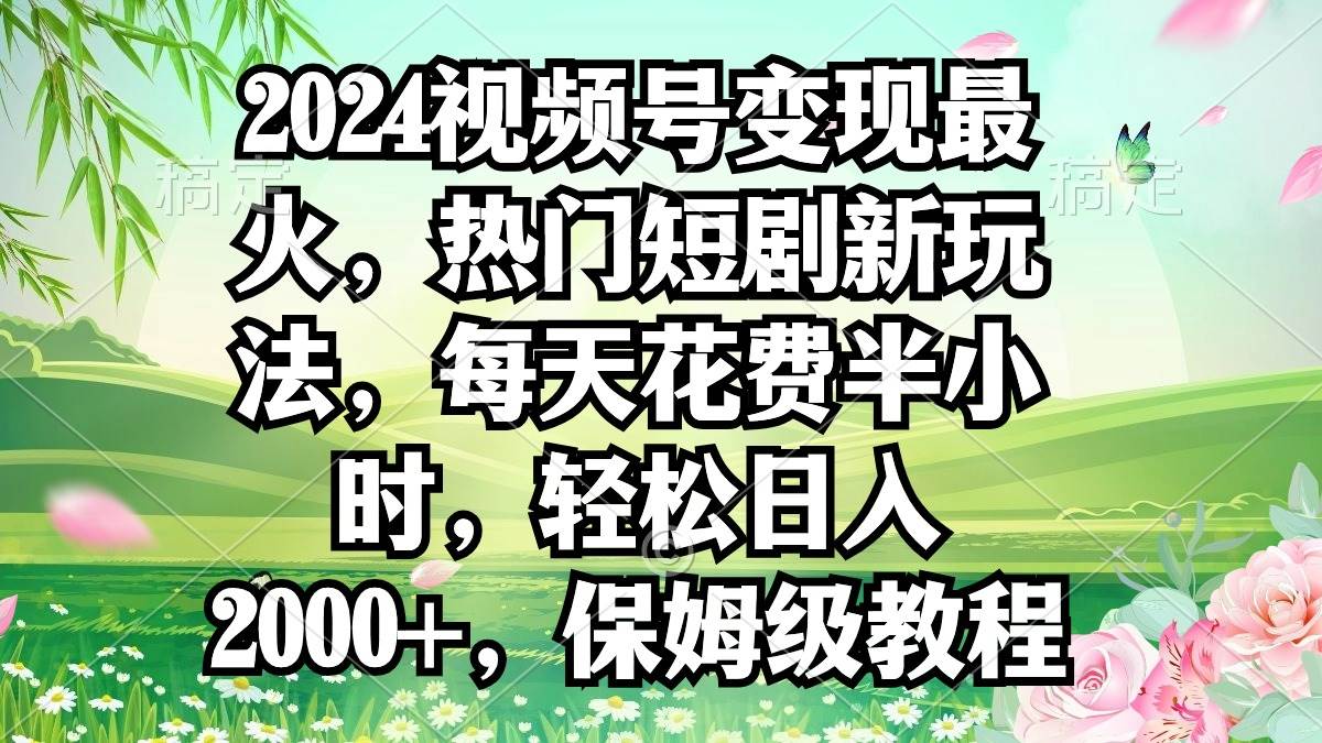 2024视频号变现最火，热门短剧新玩法，每天花费半小时，轻松日入2000+，…网创吧-网创项目资源站-副业项目-创业项目-搞钱项目左姐网创