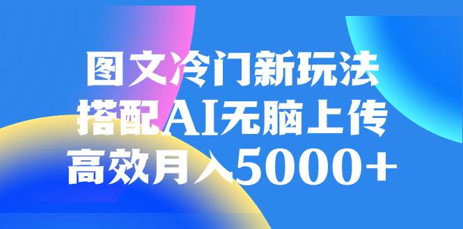 图文冷门新玩法，搭配AI无脑上传，高效月入5000+网创吧-网创项目资源站-副业项目-创业项目-搞钱项目左姐网创