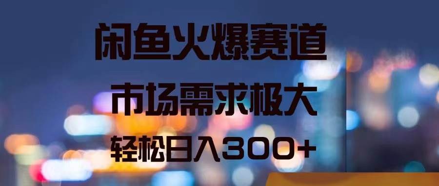 闲鱼火爆赛道，市场需求极大，轻松日入300+网创吧-网创项目资源站-副业项目-创业项目-搞钱项目左姐网创