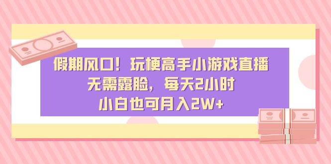 假期风口！玩梗高手小游戏直播，无需露脸，每天2小时，小白也可月入2W+网创吧-网创项目资源站-副业项目-创业项目-搞钱项目左姐网创