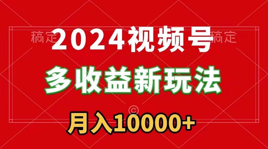 2024视频号多收益新玩法，每天5分钟，月入1w+，新手小白都能简单上手网创吧-网创项目资源站-副业项目-创业项目-搞钱项目左姐网创