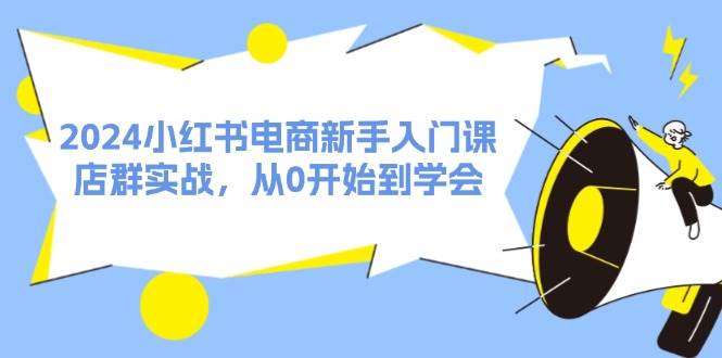 2024小红书电商新手入门课，店群实战，从0开始到学会（31节）网创吧-网创项目资源站-副业项目-创业项目-搞钱项目左姐网创