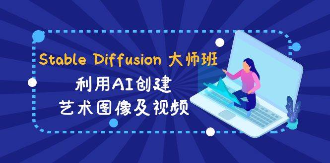 Stable Diffusion 大师班: 利用AI创建艺术图像及视频-31视频课-中英字幕网创吧-网创项目资源站-副业项目-创业项目-搞钱项目左姐网创