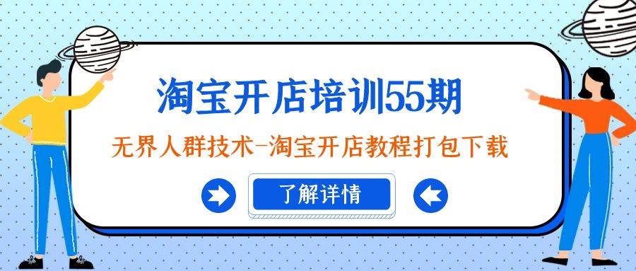 淘宝开店培训55期：无界人群技术-淘宝开店教程打包下载网创吧-网创项目资源站-副业项目-创业项目-搞钱项目左姐网创