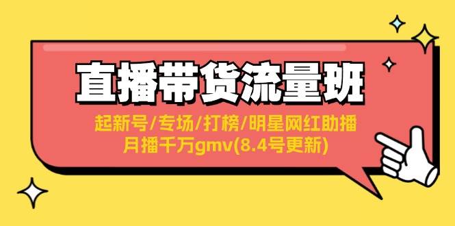 直播带货流量班：起新号/专场/打榜/明星网红助播/月播千万gmv(8.4号更新)网创吧-网创项目资源站-副业项目-创业项目-搞钱项目左姐网创