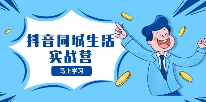 抖音同城生活实战营，抓住抖音本地生活风口，让你的生意逆风翻盘网创吧-网创项目资源站-副业项目-创业项目-搞钱项目左姐网创