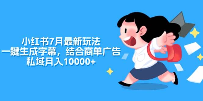小红书7月最新玩法，一鍵生成字幕，结合商单广告，私域月入10000+网创吧-网创项目资源站-副业项目-创业项目-搞钱项目左姐网创