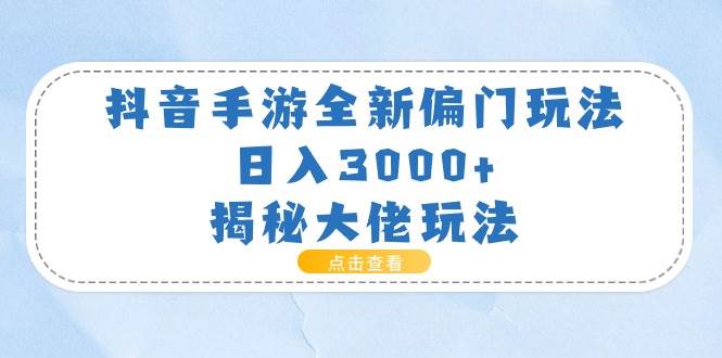抖音手游全新偏门玩法，日入3000+，揭秘大佬玩法网创吧-网创项目资源站-副业项目-创业项目-搞钱项目左姐网创
