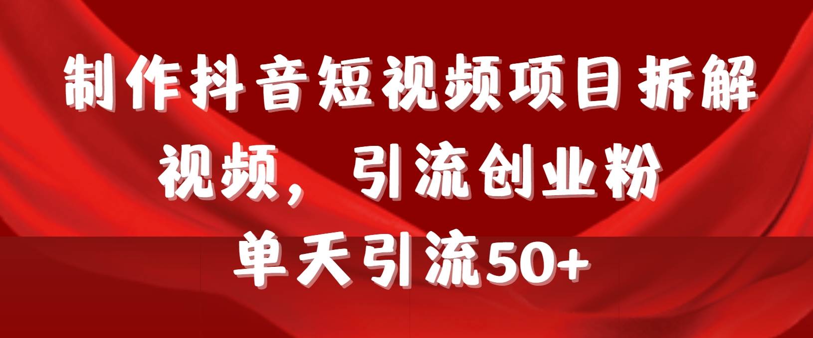 制作抖音短视频项目拆解视频引流创业粉，一天引流50+教程+工具+素材网创吧-网创项目资源站-副业项目-创业项目-搞钱项目左姐网创