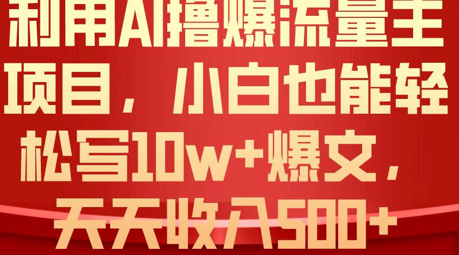 利用 AI撸爆流量主收益，小白也能轻松写10W+爆款文章，轻松日入500+网创吧-网创项目资源站-副业项目-创业项目-搞钱项目左姐网创