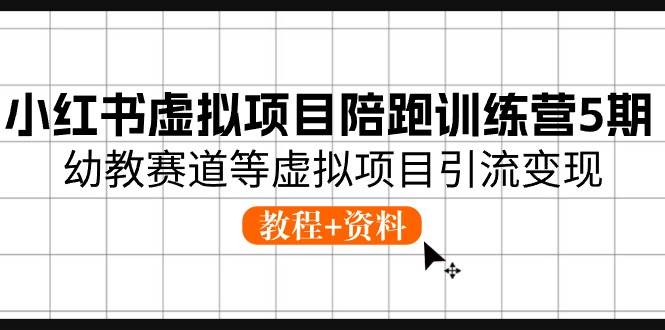 小红书虚拟项目陪跑训练营5期，幼教赛道等虚拟项目引流变现 (教程+资料)网创吧-网创项目资源站-副业项目-创业项目-搞钱项目左姐网创