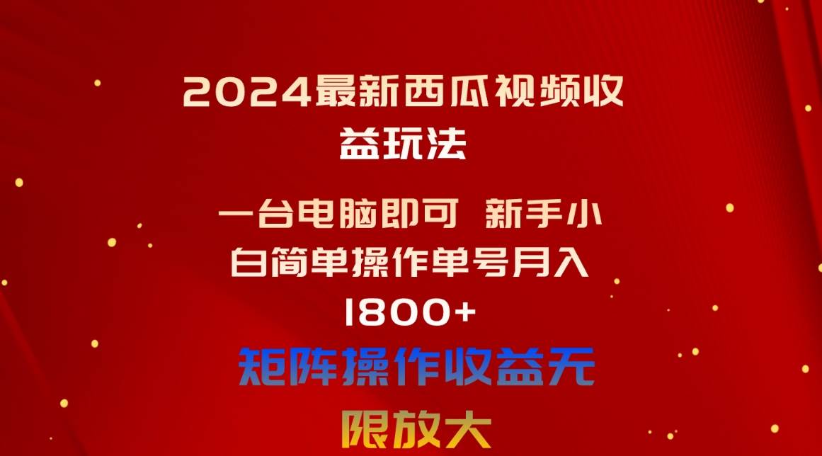 2024最新西瓜视频收益玩法，一台电脑即可 新手小白简单操作单号月入1800+网创吧-网创项目资源站-副业项目-创业项目-搞钱项目左姐网创