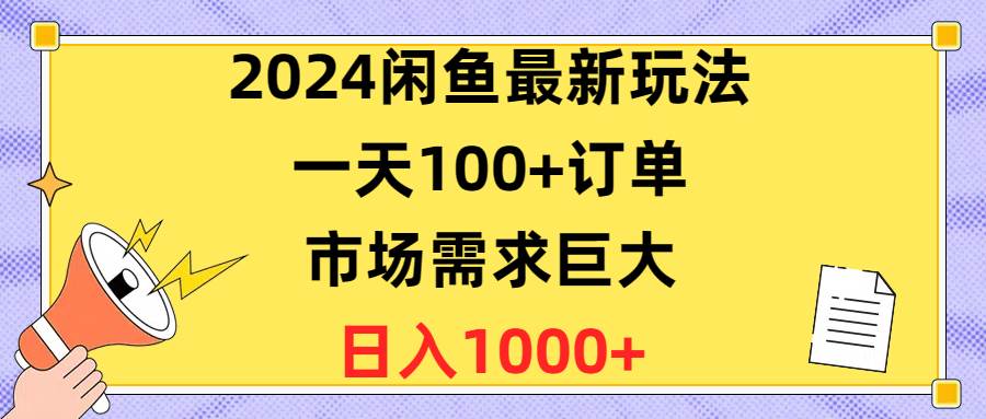 2024闲鱼最新玩法，一天100+订单，市场需求巨大，日入1400+网创吧-网创项目资源站-副业项目-创业项目-搞钱项目左姐网创