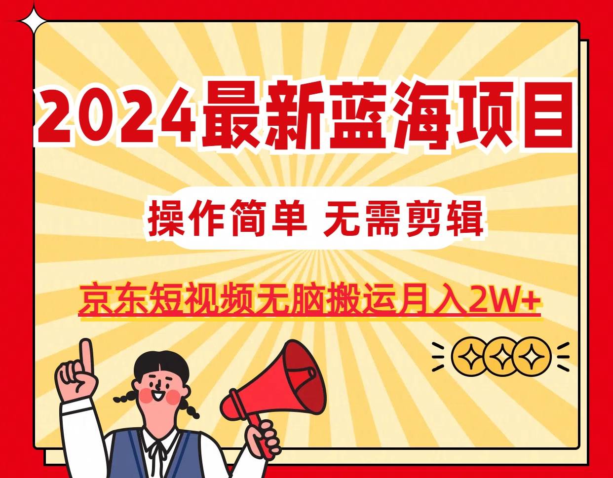 2024最新蓝海项目，无需剪辑，京东图文短视频无脑搬运月入2W+网创吧-网创项目资源站-副业项目-创业项目-搞钱项目左姐网创