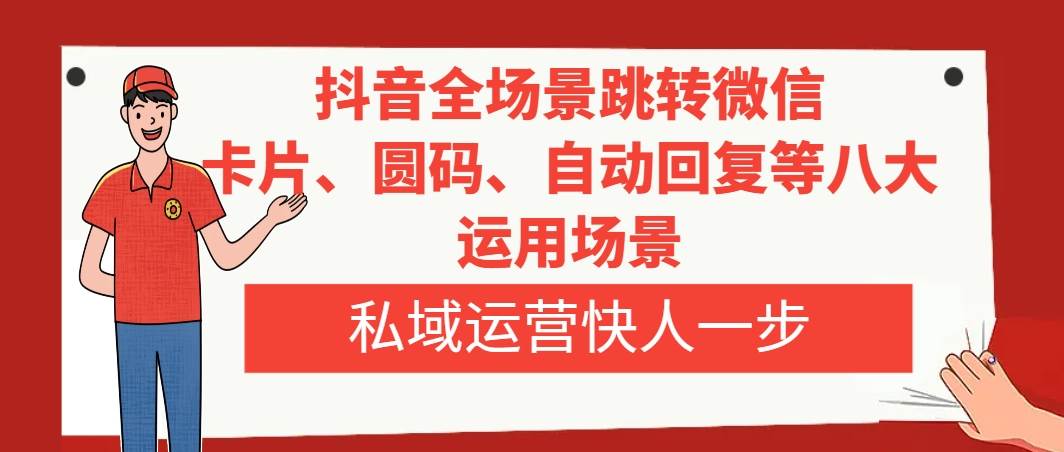 抖音全场景跳转微信，卡片/圆码/自动回复等八大运用场景，私域运营快人一步网创吧-网创项目资源站-副业项目-创业项目-搞钱项目左姐网创